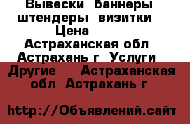 Вывески, баннеры, штендеры. визитки. › Цена ­ 450 - Астраханская обл., Астрахань г. Услуги » Другие   . Астраханская обл.,Астрахань г.